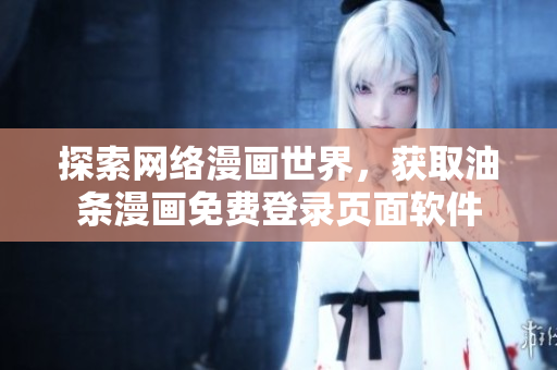 探索網(wǎng)絡(luò)漫畫世界，獲取油條漫畫免費登錄頁面軟件