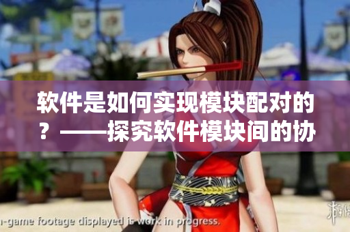 軟件是如何實現(xiàn)模塊配對的？——探究軟件模塊間的協(xié)同配合
