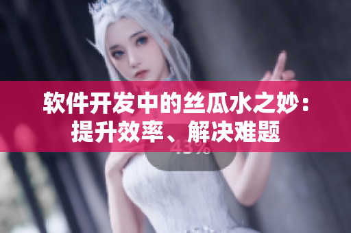 軟件開發(fā)中的絲瓜水之妙：提升效率、解決難題