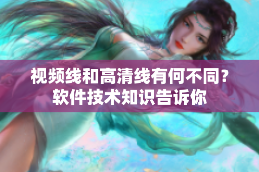視頻線和高清線有何不同？軟件技術(shù)知識(shí)告訴你
