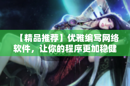 【精品推薦】?jī)?yōu)雅編寫網(wǎng)絡(luò)軟件，讓你的程序更加穩(wěn)健、高效、易操作