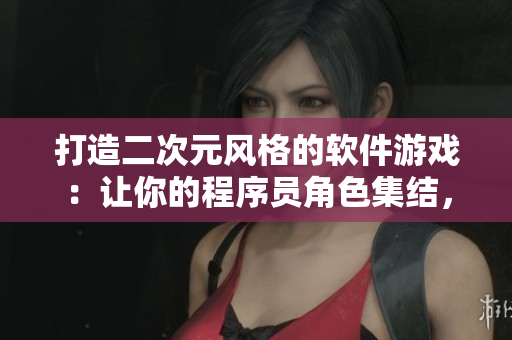 打造二次元風(fēng)格的軟件游戲：讓你的程序員角色集結(jié)，挑戰(zhàn)編程新境界！