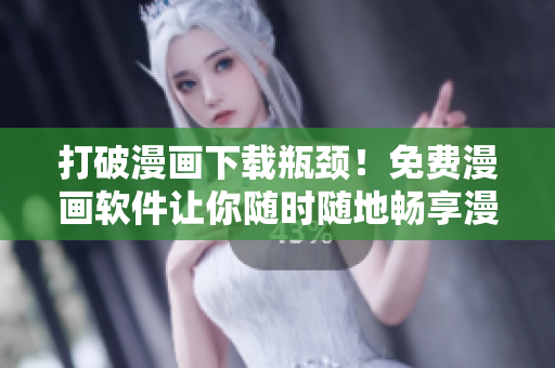 打破漫畫下載瓶頸！免費漫畫軟件讓你隨時隨地暢享漫畫世界