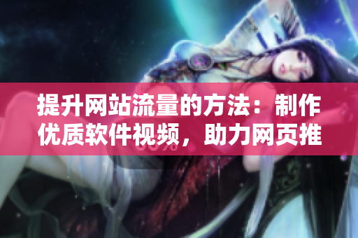 提升網(wǎng)站流量的方法：制作優(yōu)質(zhì)軟件視頻，助力網(wǎng)頁(yè)推廣