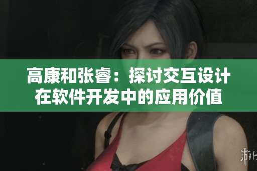 高康和張睿：探討交互設(shè)計在軟件開發(fā)中的應(yīng)用價值