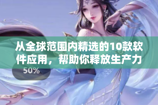 從全球范圍內(nèi)精選的10款軟件應(yīng)用，幫助你釋放生產(chǎn)力