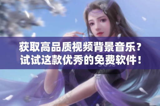 獲取高品質(zhì)視頻背景音樂？試試這款優(yōu)秀的免費軟件！