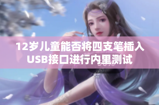 12歲兒童能否將四支筆插入U(xiǎn)SB接口進(jìn)行內(nèi)里測(cè)試