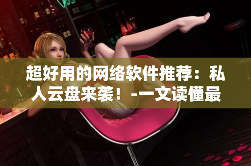 超好用的網(wǎng)絡(luò)軟件推薦：私人云盤(pán)來(lái)襲！-一文讀懂最佳實(shí)踐