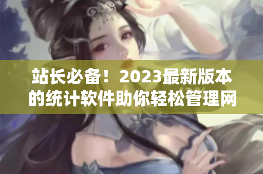 站長必備！2023最新版本的統(tǒng)計軟件助你輕松管理網(wǎng)絡(luò)數(shù)據(jù)