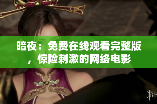 暗夜：免費在線觀看完整版，驚險刺激的網(wǎng)絡(luò)電影