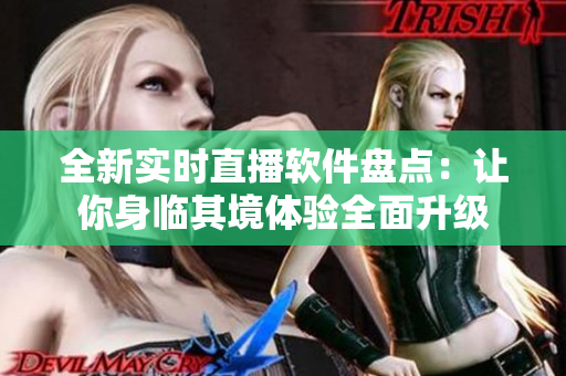 全新實(shí)時(shí)直播軟件盤(pán)點(diǎn)：讓你身臨其境體驗(yàn)全面升級(jí)