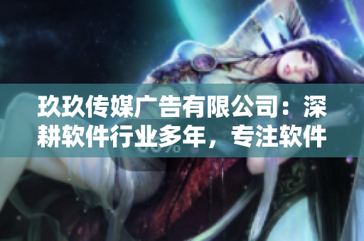 玖玖傳媒廣告有限公司：深耕軟件行業(yè)多年，專注軟件創(chuàng)新與應(yīng)用