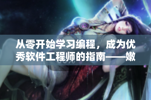 從零開始學(xué)習(xí)編程，成為優(yōu)秀軟件工程師的指南——嫩芽教程推薦