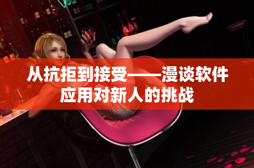 從抗拒到接受——漫談軟件應用對新人的挑戰(zhàn)
