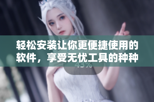 輕松安裝讓你更便捷使用的軟件，享受無憂工具的種種好處
