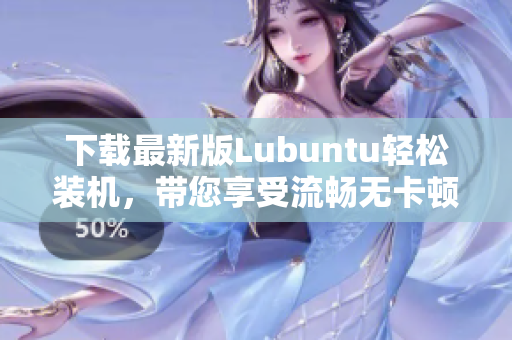 下載最新版Lubuntu輕松裝機，帶您享受流暢無卡頓的軟件操作