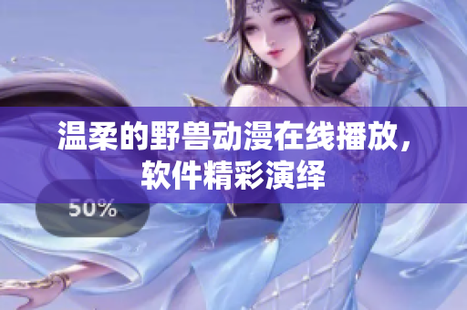 溫柔的野獸動漫在線播放，軟件精彩演繹