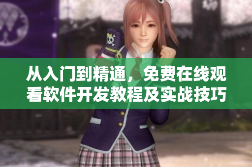 從入門到精通，免費(fèi)在線觀看軟件開發(fā)教程及實(shí)戰(zhàn)技巧詳解