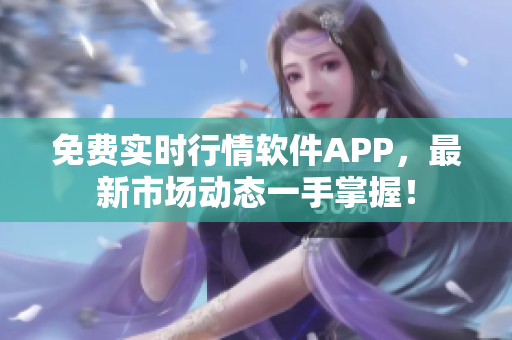 免費(fèi)實(shí)時行情軟件APP，最新市場動態(tài)一手掌握！