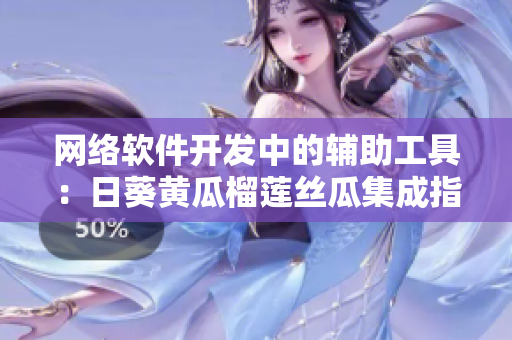 網(wǎng)絡(luò)軟件開發(fā)中的輔助工具：日葵黃瓜榴蓮絲瓜集成指南