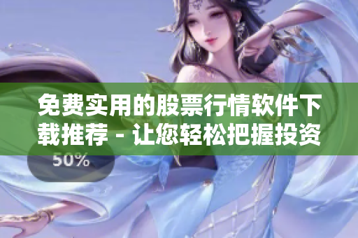 免費實用的股票行情軟件下載推薦 - 讓您輕松把握投資機會