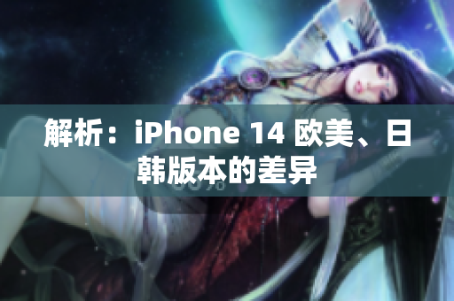 解析：iPhone 14 歐美、日韓版本的差異