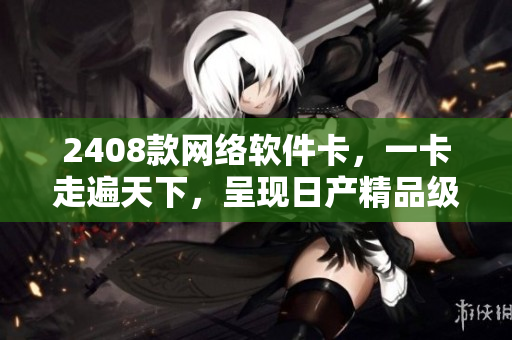 2408款網(wǎng)絡(luò)軟件卡，一卡走遍天下，呈現(xiàn)日產(chǎn)精品級(jí)體驗(yàn)