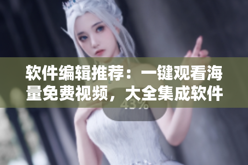 軟件編輯推薦：一鍵觀看海量免費(fèi)視頻，大全集成軟件星空影視