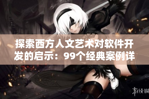 探索西方人文藝術(shù)對軟件開發(fā)的啟示：99個經(jīng)典案例詳解37種關(guān)鍵技術(shù)