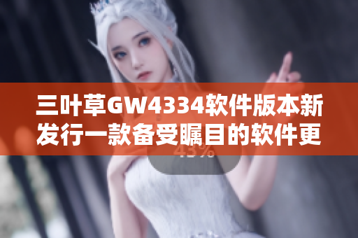 三葉草GW4334軟件版本新發(fā)行一款備受矚目的軟件更新！