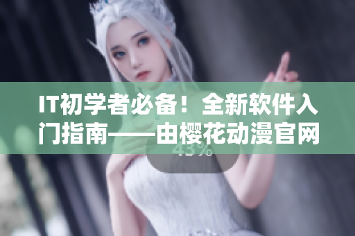 IT初學(xué)者必備！全新軟件入門指南——由櫻花動漫官網(wǎng)打造的專業(yè)教程