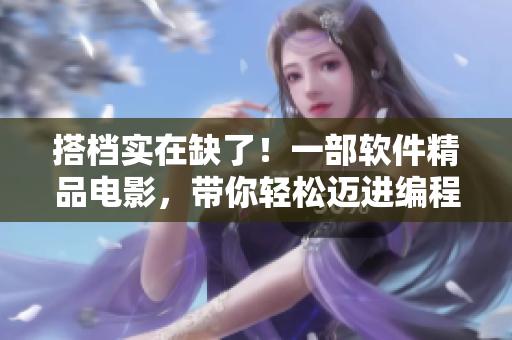 搭檔實在缺了！一部軟件精品電影，帶你輕松邁進編程世界