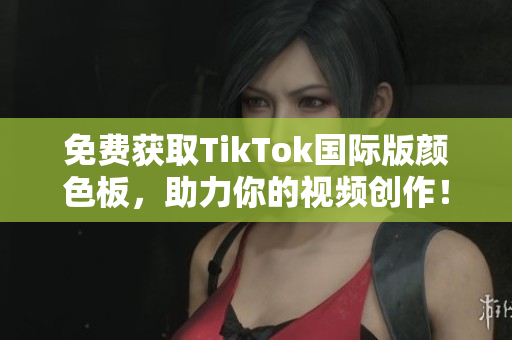 免費(fèi)獲取TikTok國(guó)際版顏色板，助力你的視頻創(chuàng)作！