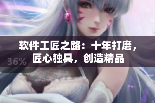軟件工匠之路：十年打磨，匠心獨具，創(chuàng)造精品