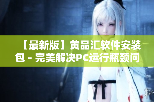 【最新版】黃品匯軟件安裝包 - 完美解決PC運行瓶頸問題