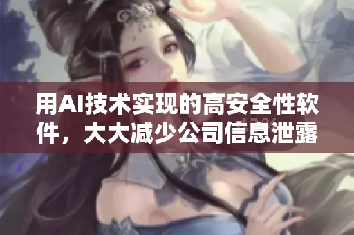 用AI技術(shù)實(shí)現(xiàn)的高安全性軟件，大大減少公司信息泄露的風(fēng)險(xiǎn)