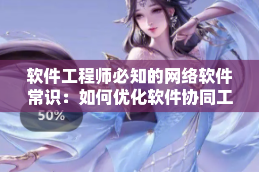 軟件工程師必知的網(wǎng)絡(luò)軟件常識：如何優(yōu)化軟件協(xié)同工作