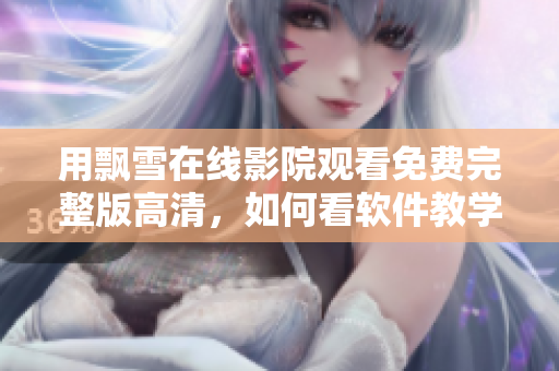 用飄雪在線影院觀看免費完整版高清，如何看軟件教學(xué)視頻？