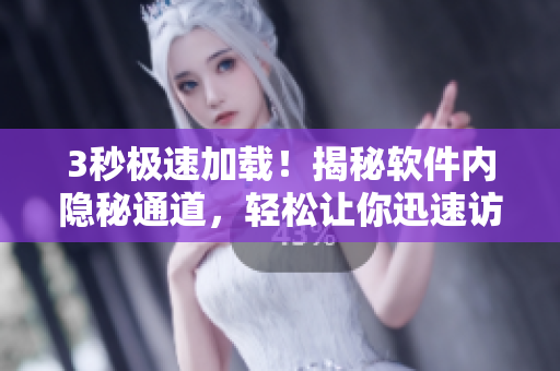3秒極速加載！揭秘軟件內(nèi)隱秘通道，輕松讓你迅速訪問！