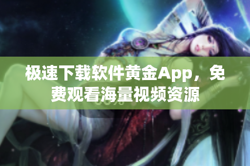 極速下載軟件黃金App，免費(fèi)觀看海量視頻資源