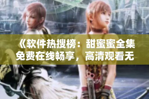 《軟件熱搜榜：甜蜜蜜全集免費(fèi)在線暢享，高清觀看無廣告》