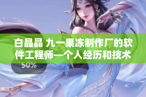 白晶晶 九一果凍制作廠的軟件工程師—個人經(jīng)歷和技術(shù)分享