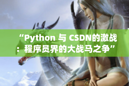“Python 與 CSDN的激戰(zhàn)：程序員界的大戰(zhàn)馬之爭(zhēng)”
