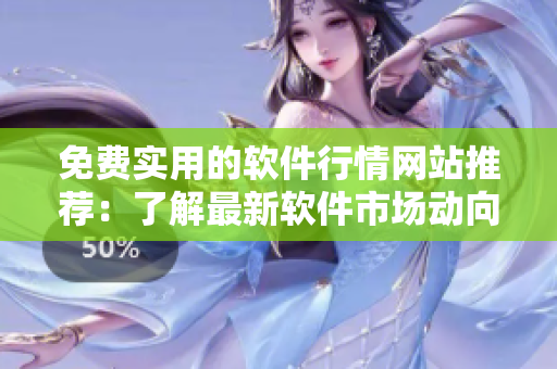 免費(fèi)實(shí)用的軟件行情網(wǎng)站推薦：了解最新軟件市場(chǎng)動(dòng)向