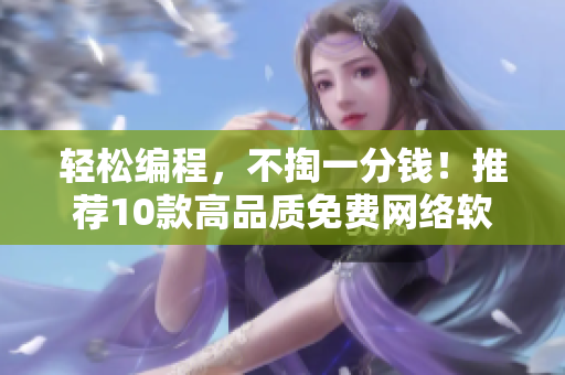輕松編程，不掏一分錢！推薦10款高品質(zhì)免費(fèi)網(wǎng)絡(luò)軟件