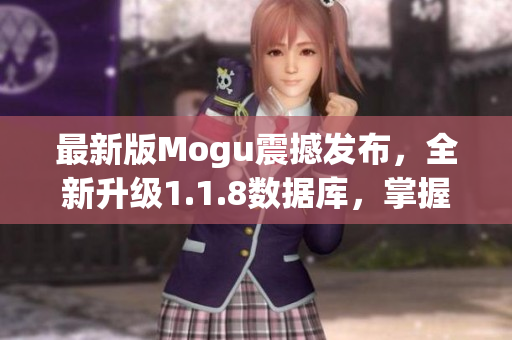 最新版Mogu震撼發(fā)布，全新升級1.1.8數(shù)據(jù)庫，掌握網(wǎng)絡(luò)軟件開發(fā)的必備工具！