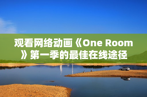 觀看網(wǎng)絡(luò)動(dòng)畫(huà)《One Room》第一季的最佳在線途徑