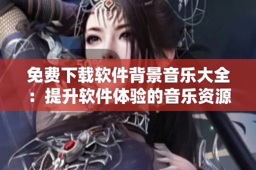 免費下載軟件背景音樂大全：提升軟件體驗的音樂資源庫
