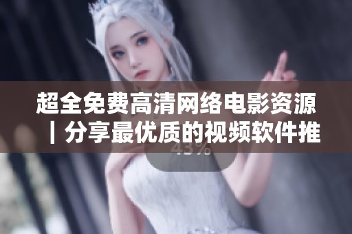 超全免費(fèi)高清網(wǎng)絡(luò)電影資源｜分享最優(yōu)質(zhì)的視頻軟件推薦